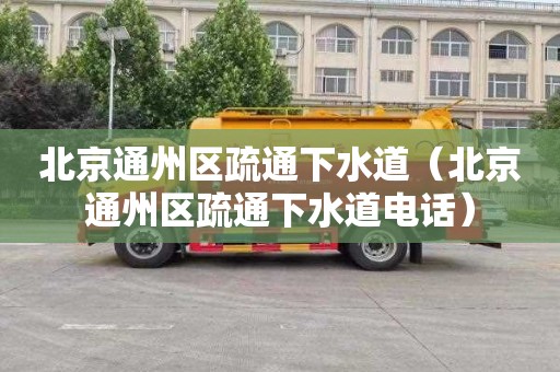 北京通州区疏通下水道（北京通州区疏通下水道电话）