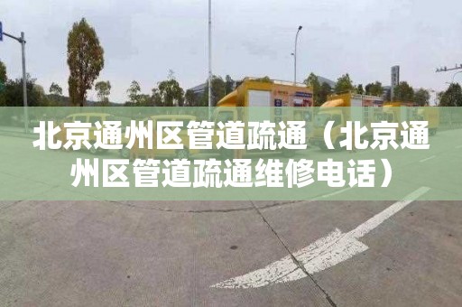 北京通州区管道疏通（北京通州区管道疏通维修电话）