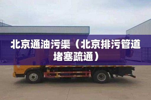 北京通油污渠（北京排污管道堵塞疏通）