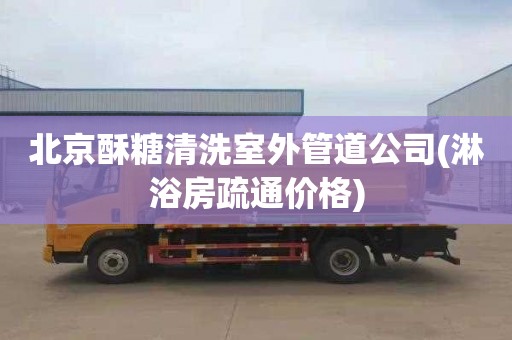 北京酥糖清洗室外管道公司(淋浴房疏通价格)