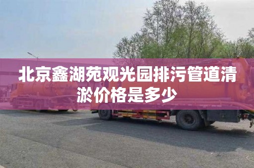北京鑫湖苑观光园排污管道清淤价格是多少