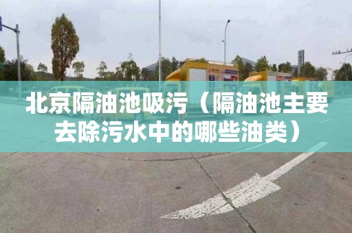 北京隔油池吸污（隔油池主要去除污水中的哪些油类）