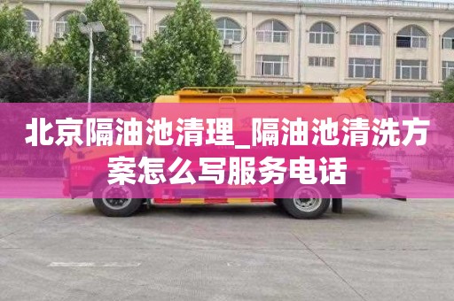 北京隔油池清理_隔油池清洗方案怎么写服务电话