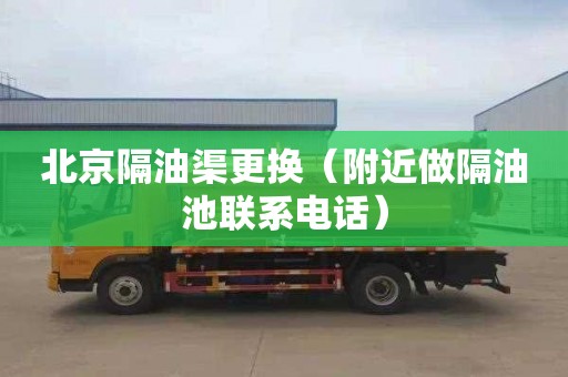 北京隔油渠更换（附近做隔油池联系电话）