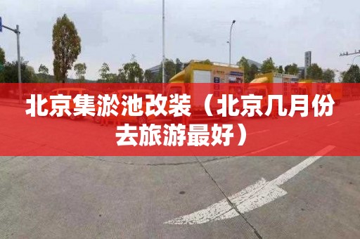 北京集淤池改装（北京几月份去旅游最好）