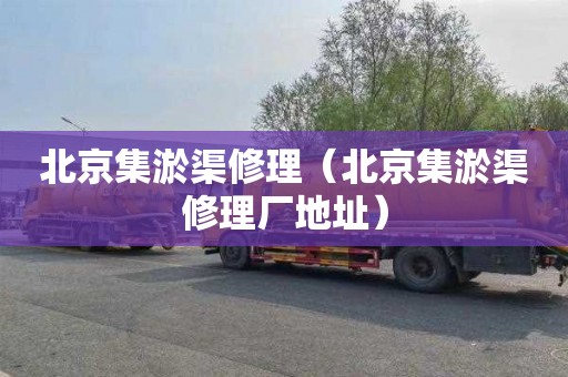 北京集淤渠修理（北京集淤渠修理厂地址）