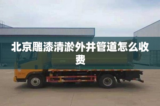 北京雕漆清淤外井管道怎么收费