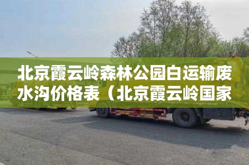 北京霞云岭森林公园白运输废水沟价格表（北京霞云岭国家森林公园电话）