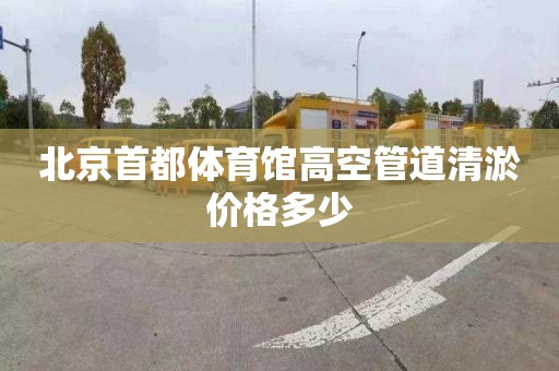 北京首都体育馆高空管道清淤价格多少