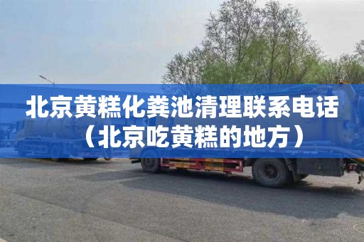 北京黄糕化粪池清理联系电话（北京吃黄糕的地方）