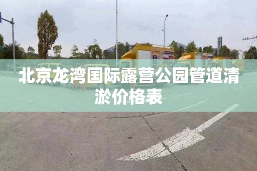 北京龙湾国际露营公园管道清淤价格表