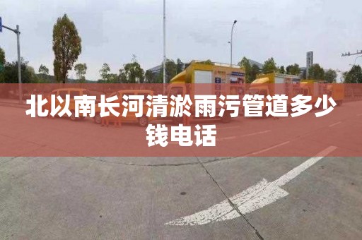 北以南长河清淤雨污管道多少钱电话
