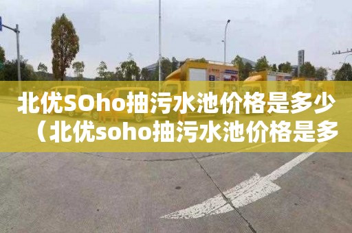 北优SOho抽污水池价格是多少（北优soho抽污水池价格是多少钱）