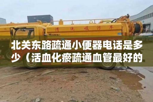 北关东路疏通小便器电话是多少（活血化瘀疏通血管最好的中成药）