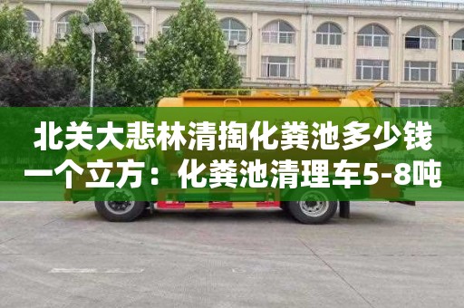 北关大悲林清掏化粪池多少钱一个立方：化粪池清理车5-8吨价格
