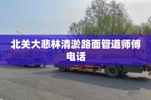 北关大悲林清淤路面管道师傅电话