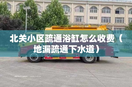 北关小区疏通浴缸怎么收费（地漏疏通下水道）