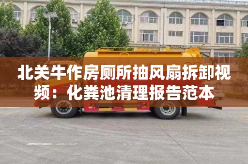 北关牛作房厕所抽风扇拆卸视频：化粪池清理报告范本