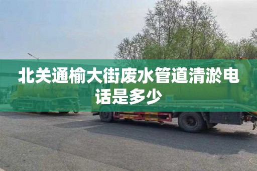 北关通榆大街废水管道清淤电话是多少