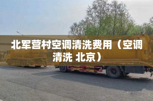 北军营村空调清洗费用（空调清洗 北京）