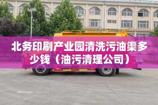 北务印刷产业园清洗污油渠多少钱（油污清理公司）