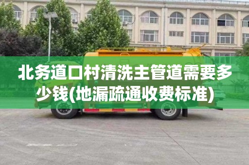 北务道口村清洗主管道需要多少钱(地漏疏通收费标准)