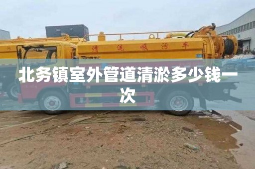 北务镇室外管道清淤多少钱一次