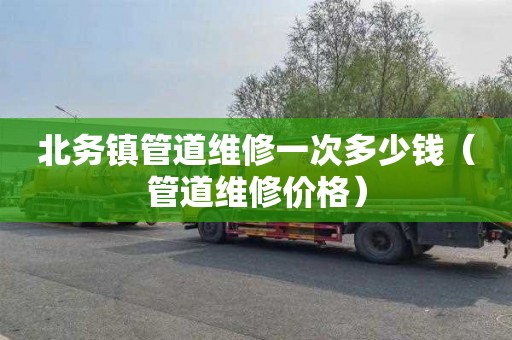 北务镇管道维修一次多少钱（管道维修价格）