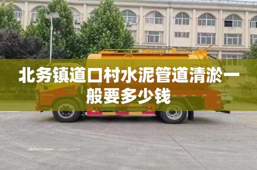 北务镇道口村水泥管道清淤一般要多少钱