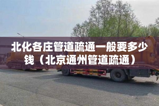 北化各庄管道疏通一般要多少钱（北京通州管道疏通）