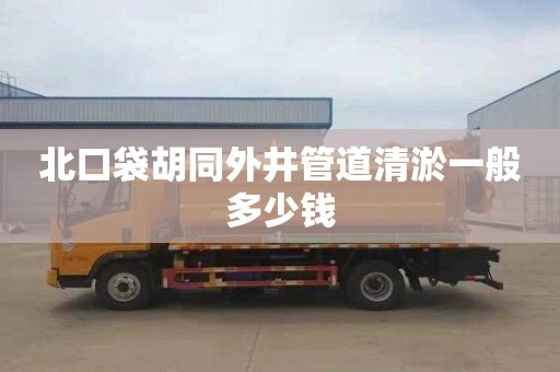 北口袋胡同外井管道清淤一般多少钱