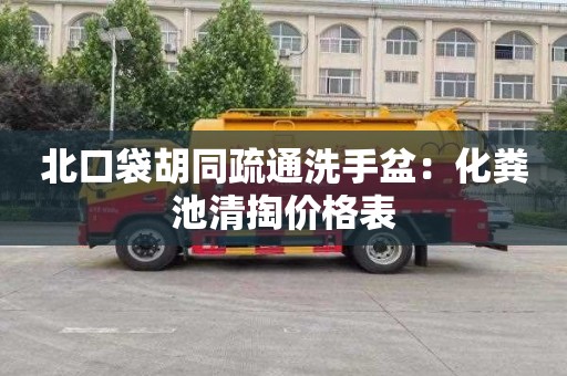北口袋胡同疏通洗手盆：化粪池清掏价格表