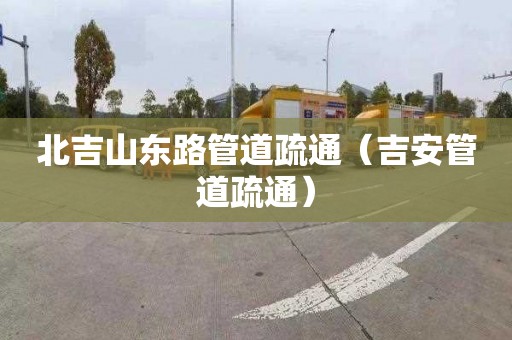 北吉山东路管道疏通（吉安管道疏通）