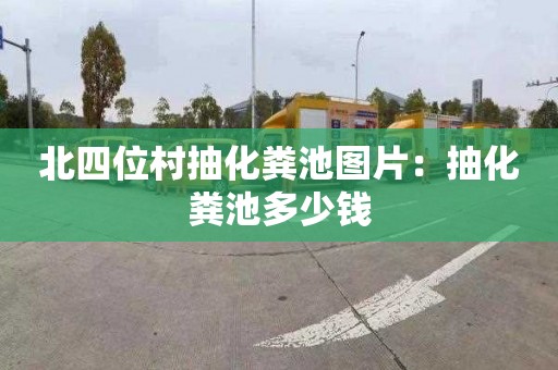 北四位村抽化粪池图片：抽化粪池多少钱