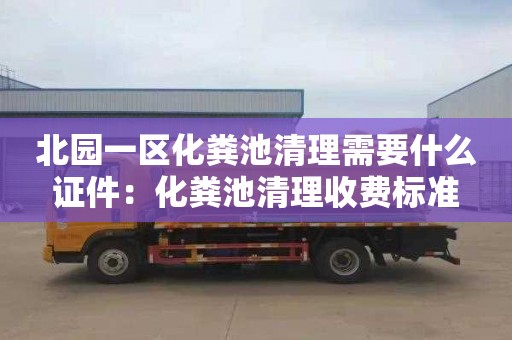 北园一区化粪池清理需要什么证件：化粪池清理收费标准