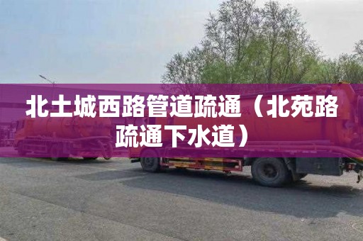 北土城西路管道疏通（北苑路疏通下水道）