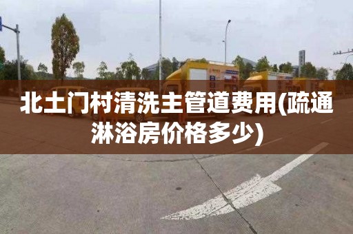 北土门村清洗主管道费用(疏通淋浴房价格多少)