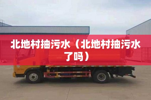 北地村抽污水（北地村抽污水了吗）