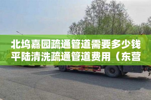 北坞嘉园疏通管道需要多少钱平陆清洗疏通管道费用（东营管道疏通清洗）