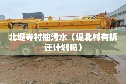 北堤寺村抽污水（堤北村有拆迁计划吗）
