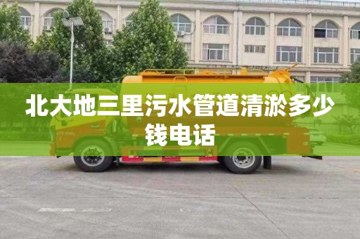 北大地三里污水管道清淤多少钱电话