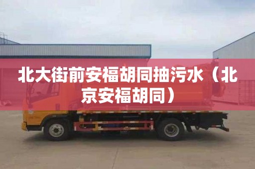 北大街前安福胡同抽污水（北京安福胡同）