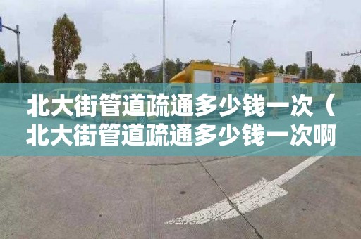北大街管道疏通多少钱一次（北大街管道疏通多少钱一次啊）