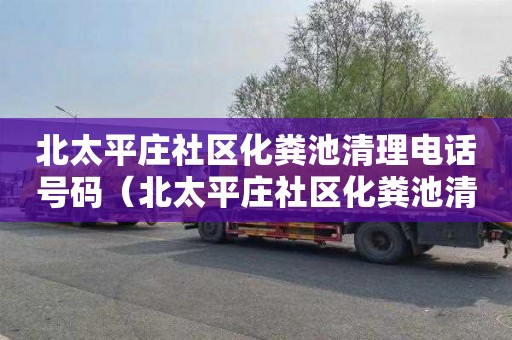 北太平庄社区化粪池清理电话号码（北太平庄社区化粪池清理电话号码是多少）