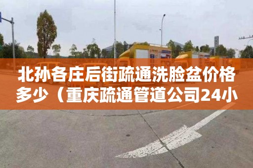 北孙各庄后街疏通洗脸盆价格多少（重庆疏通管道公司24小时）