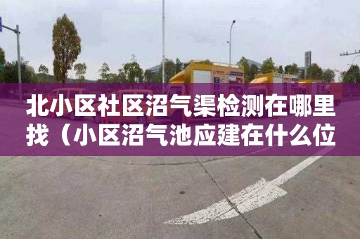 北小区社区沼气渠检测在哪里找（小区沼气池应建在什么位置）