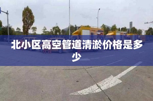 北小区高空管道清淤价格是多少