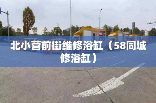 北小营前街维修浴缸（58同城修浴缸）