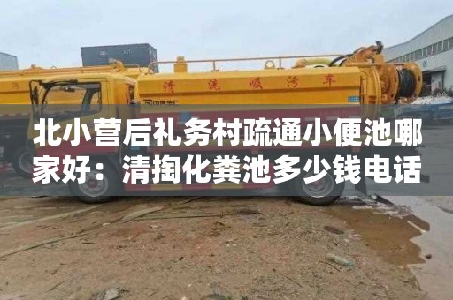 北小营后礼务村疏通小便池哪家好：清掏化粪池多少钱电话