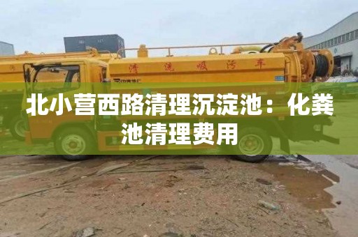 北小营西路清理沉淀池：化粪池清理费用